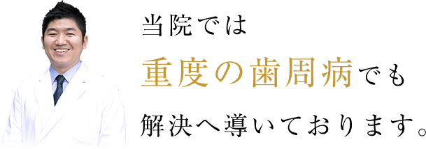 当院では重度の歯周病でも解決へ導いております。