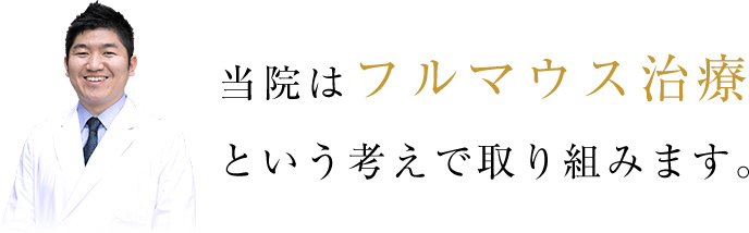 当院はフルマウス治療という考えで取り組みます。