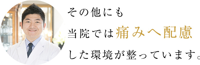 その他にも当院では痛みへ配慮した環境が整っています。