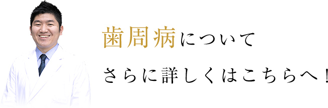 歯周病についてさらに詳しくはこちら!